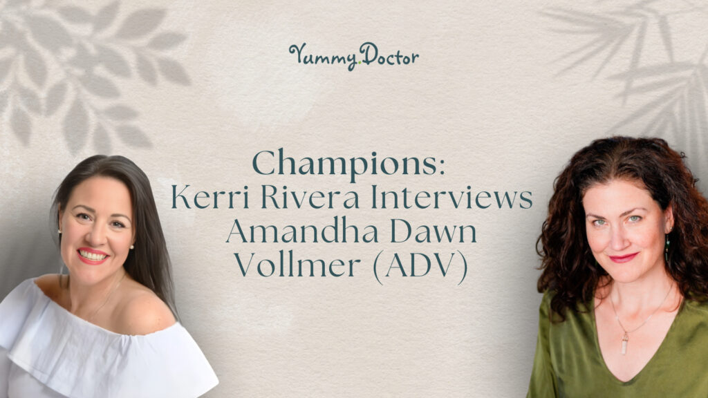 Yummy Doctor Holistic Health Education - Blog - Champions Kerri Rivera Interviews Amandha Dawn Vollmer (ADV)