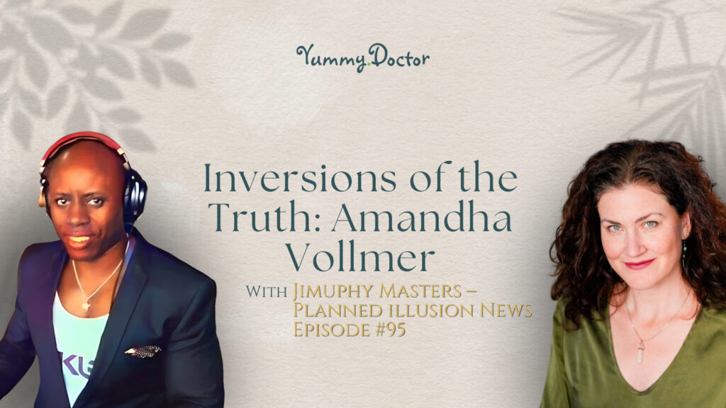 Yummy Doctor Holistic Health Education - Blog - Inversions of the Truth Amandha Vollmer with Jimuphy Masters – Planned illusion News Episode #95
