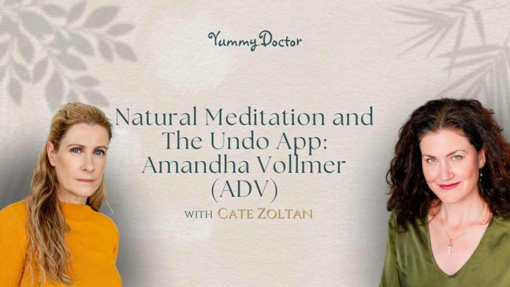 Yummy Doctor Holistic Health Education - Blog - Natural Meditation and The Undo App Amandha Vollmer (ADV) with Cate Zoltan