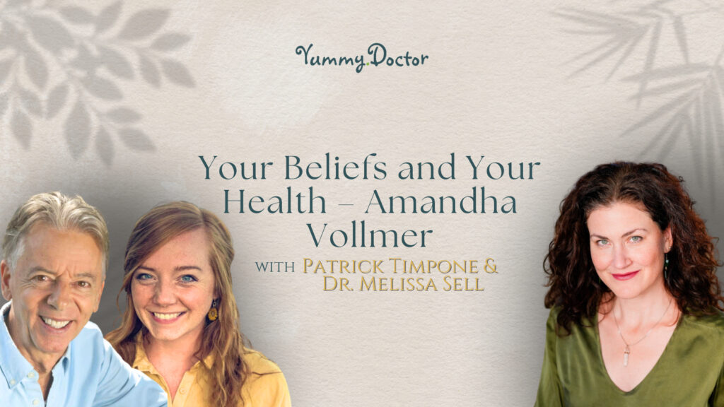 Yummy Doctor Holistic Health Education - Blog - Your Beliefs and Your Health – Amandha Vollmer with Patrick Timpone & Dr. Melissa Sell