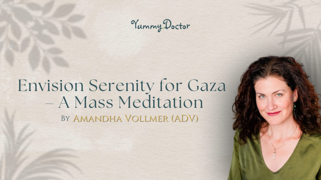 Yummy Doctor Holistic Health Education - Blog - Your Beliefs and Your Health – Envision Serenity for Gaza – A Mass Meditation by Amandha Vollmer (ADV)