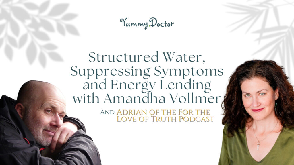 Yummy Doctor Holistic Health Education - Blog - Structured Water, Suppressing Symptoms and Energy Lending with Amandha Vollmer and Adrian of the For the Love of Truth Podcast