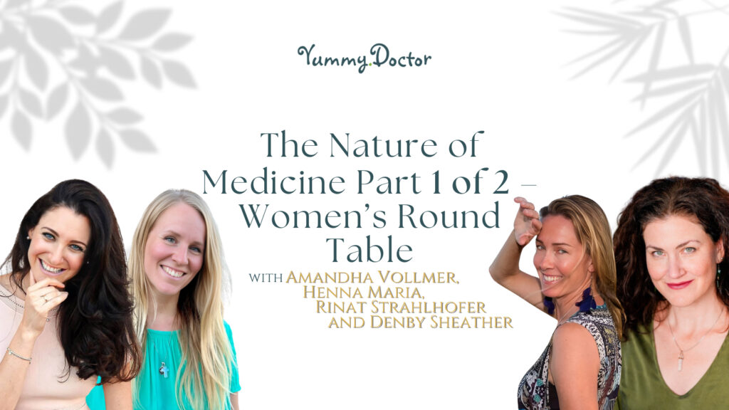 Yummy Doctor Holistic Health Education - Blog - The Nature of Medicine Part 1 of 2 – Women’s Round Table with Amandha Vollmer, Henna Maria, Rinat Strahlhofer and Denby Sheather