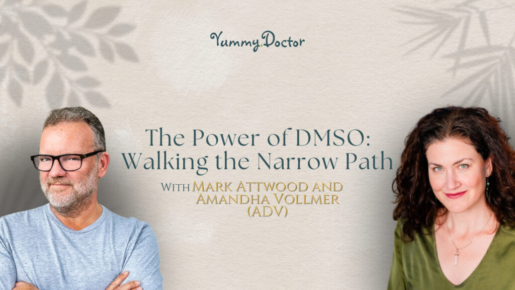 Yummy Doctor Holistic Health Education - Blog - The Power of DMSO Walking the Narrow Path with Mark Attwood and Amandha Vollmer (ADV)