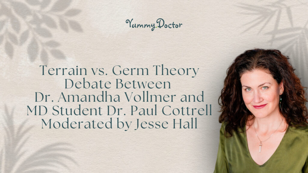 Yummy Doctor Holistic Health Education - Blog - Terrain vs. Germ Theory Debate Between Dr. Amandha Vollmer and MD Student Dr. Paul Cottrell Moderated by Jesse Hall