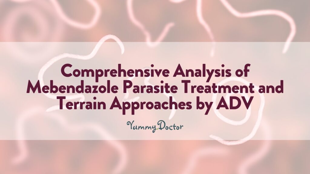 Yummy Doctor Holistic Health Education - Blog - Comprehensive Analysis of Mebendazole Parasite Treatment and Terrain Approaches