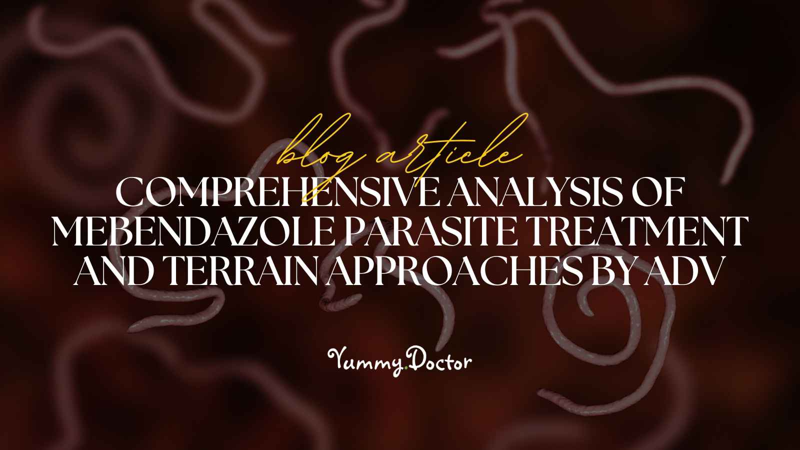 Yummy Doctor Holistic Health Education - Blog -Comprehensive Analysis of Mebendazole Parasite Treatment and Terrain Approaches by ADV.jpg